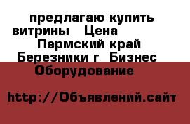 предлагаю купить витрины › Цена ­ 15 000 - Пермский край, Березники г. Бизнес » Оборудование   